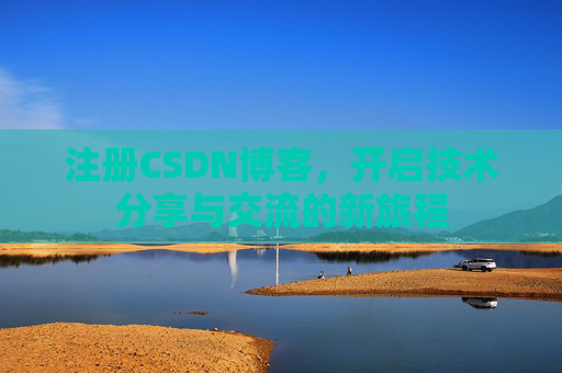注册CSDN博客，开启技术分享与交流的新旅程